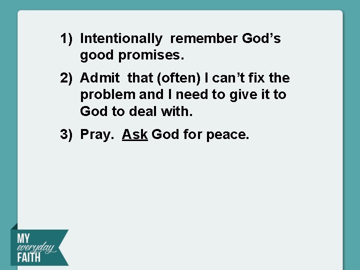 1) Intentionally remember God’s good promises. 2) Admit that (often) I can’t fix the