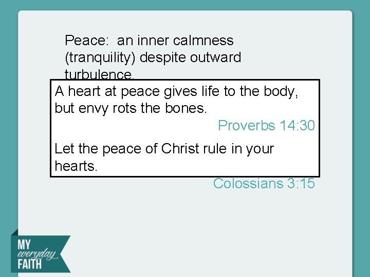 Peace: an inner calmness (tranquility) despite outward turbulence. A heart at peace gives life