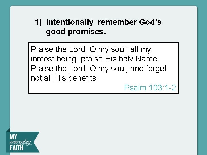 1) Intentionally remember God’s good promises. Praise the Lord, O my soul; all my