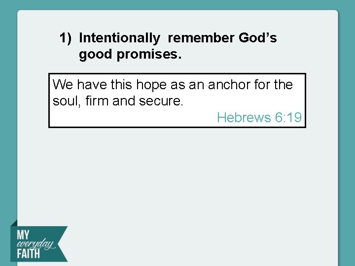 1) Intentionally remember God’s good promises. We have this hope as an anchor for