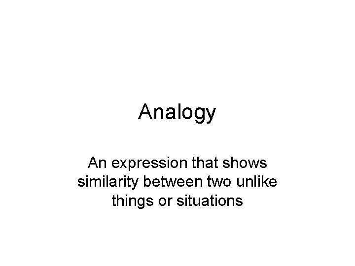 Analogy An expression that shows similarity between two unlike things or situations 