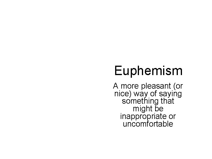 Euphemism A more pleasant (or nice) way of saying something that might be inappropriate