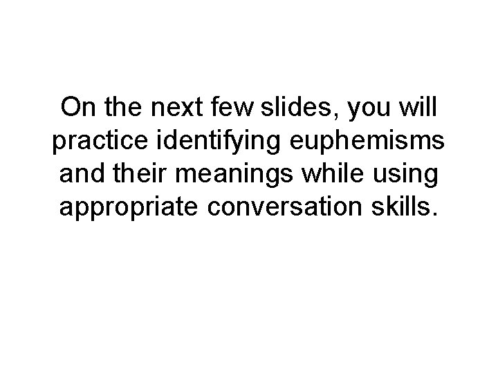 On the next few slides, you will practice identifying euphemisms and their meanings while