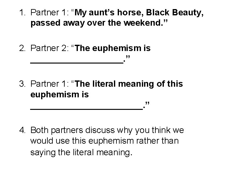 1. Partner 1: “My aunt’s horse, Black Beauty, passed away over the weekend. ”