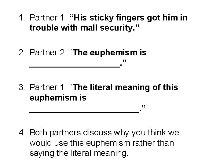 1. Partner 1: “His sticky fingers got him in trouble with mall security. ”