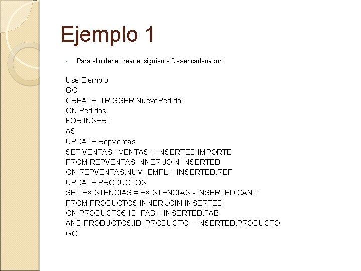 Ejemplo 1 Para ello debe crear el siguiente Desencadenador: Use Ejemplo GO CREATE TRIGGER