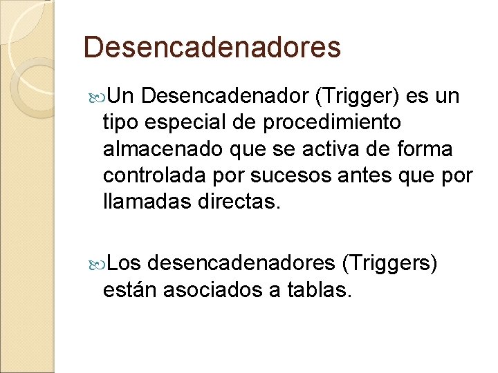 Desencadenadores Un Desencadenador (Trigger) es un tipo especial de procedimiento almacenado que se activa