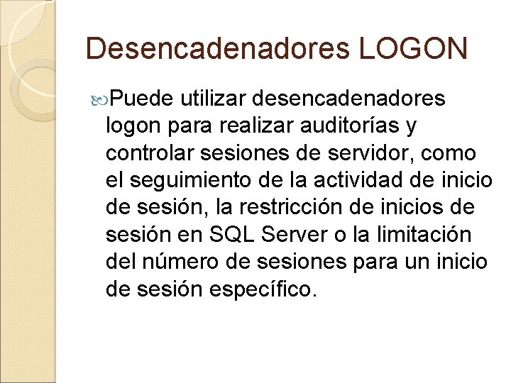 Desencadenadores LOGON Puede utilizar desencadenadores logon para realizar auditorías y controlar sesiones de servidor,