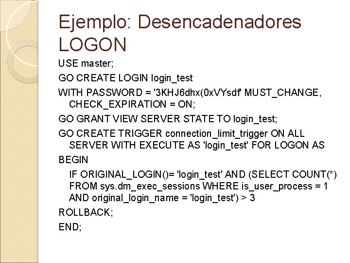 Ejemplo: Desencadenadores LOGON USE master; GO CREATE LOGIN login_test WITH PASSWORD = '3 KHJ