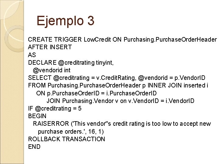 Ejemplo 3 CREATE TRIGGER Low. Credit ON Purchasing. Purchase. Order. Header AFTER INSERT AS
