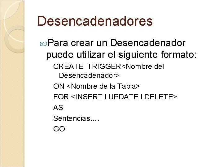 Desencadenadores Para crear un Desencadenador puede utilizar el siguiente formato: CREATE TRIGGER<Nombre del Desencadenador>