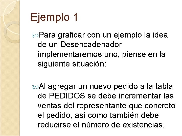 Ejemplo 1 Para graficar con un ejemplo la idea de un Desencadenador implementaremos uno,