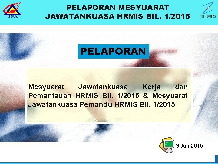 PELAPORAN MESYUARAT JAWATANKUASA HRMIS BIL. 1/2015 PELAPORAN Mesyuarat Jawatankuasa Kerja dan Pemantauan HRMIS Bil.