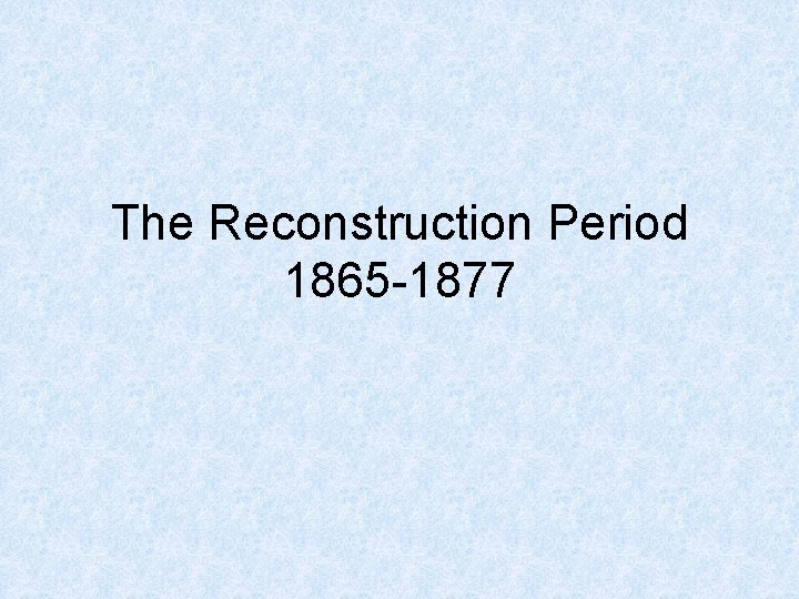 The Reconstruction Period 1865 -1877 