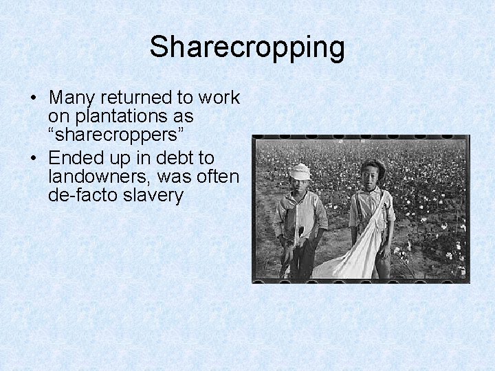 Sharecropping • Many returned to work on plantations as “sharecroppers” • Ended up in