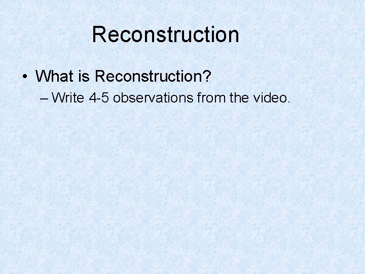 Reconstruction • What is Reconstruction? – Write 4 -5 observations from the video. 