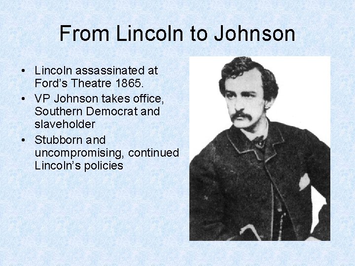From Lincoln to Johnson • Lincoln assassinated at Ford’s Theatre 1865. • VP Johnson