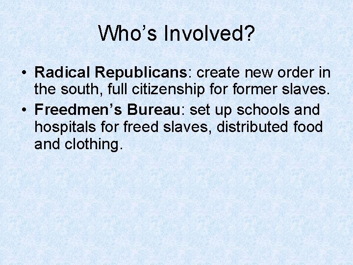Who’s Involved? • Radical Republicans: create new order in the south, full citizenship former