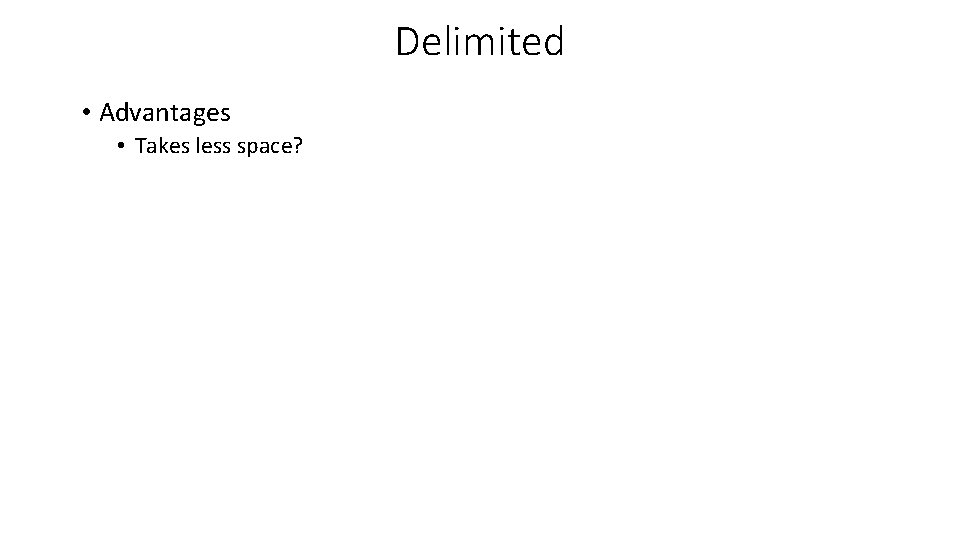 Delimited • Advantages • Takes less space? Delimited • Advantages • Takes less space?