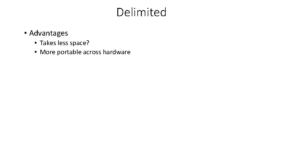 Delimited • Advantages • Takes less space? • More portable across hardware Delimited • Advantages • Takes less space? • More portable across hardware