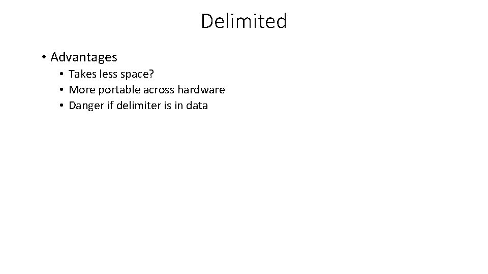 Delimited • Advantages • Takes less space? • More portable across hardware • Danger Delimited • Advantages • Takes less space? • More portable across hardware • Danger