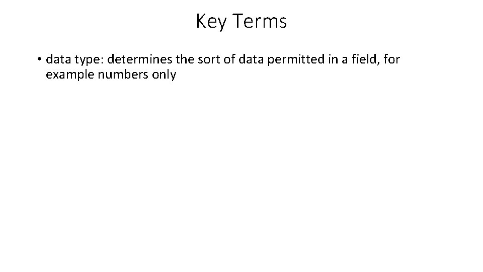Key Terms • data type: determines the sort of data permitted in a field, Key Terms • data type: determines the sort of data permitted in a field,