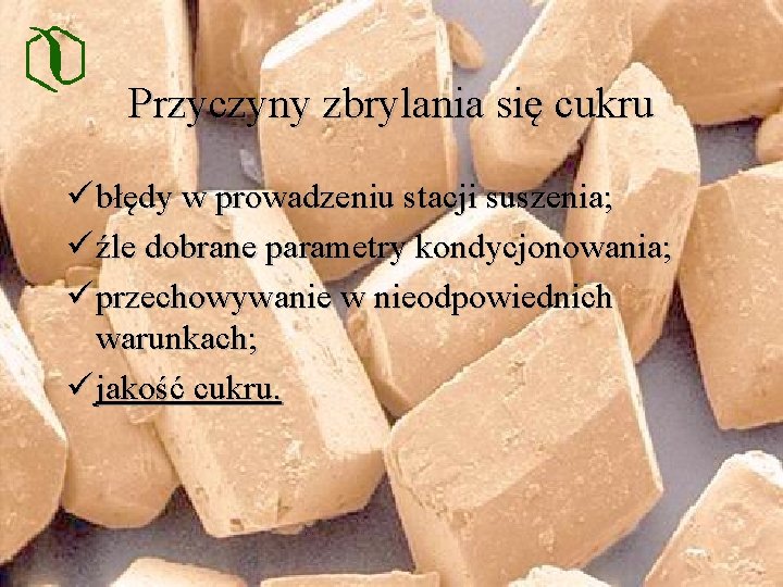 Przyczyny zbrylania się cukru ü błędy w prowadzeniu stacji suszenia; ü źle dobrane parametry