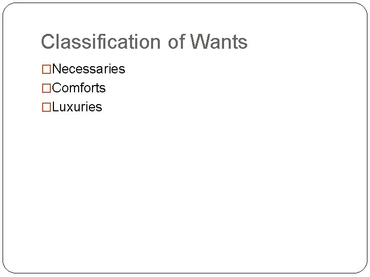 Classification of Wants �Necessaries �Comforts �Luxuries 