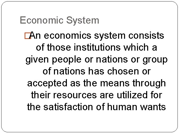 Economic System �An economics system consists of those institutions which a given people or