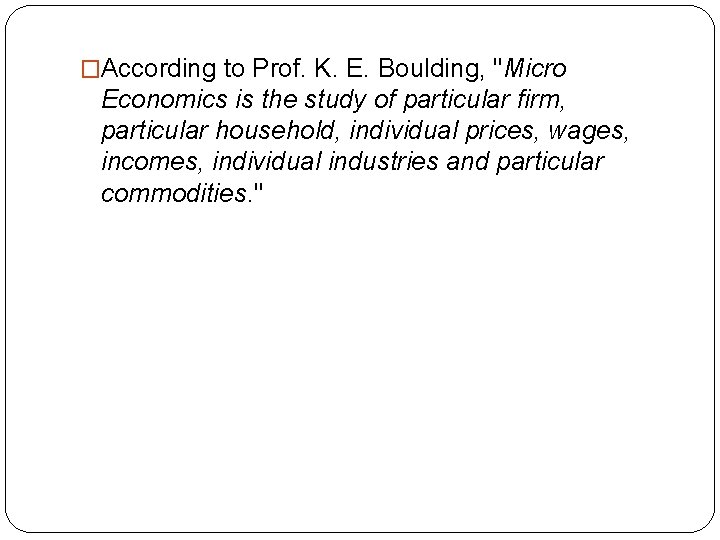 �According to Prof. K. E. Boulding, "Micro Economics is the study of particular firm,