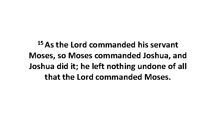 15 As the Lord commanded his servant Moses, so Moses commanded Joshua, and Joshua