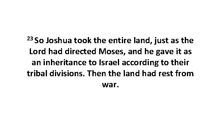 23 So Joshua took the entire land, just as the Lord had directed Moses,