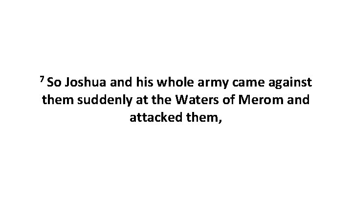 7 So Joshua and his whole army came against them suddenly at the Waters