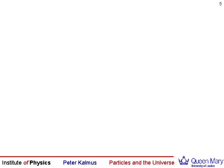 5 Institute of Physics Peter Kalmus Particles and the Universe 