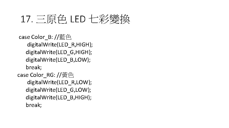 17. 三原色 LED 七彩變換 case Color_B: //藍色 digital. Write(LED_R, HIGH); digital. Write(LED_G, HIGH); digital.