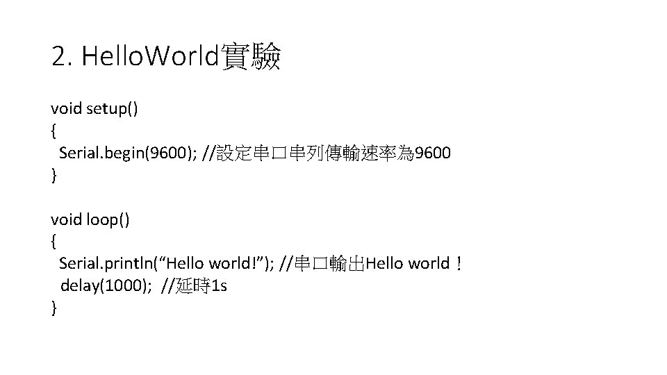2. Hello. World實驗 void setup() { Serial. begin(9600); //設定串口串列傳輸速率為 9600 } void loop() {