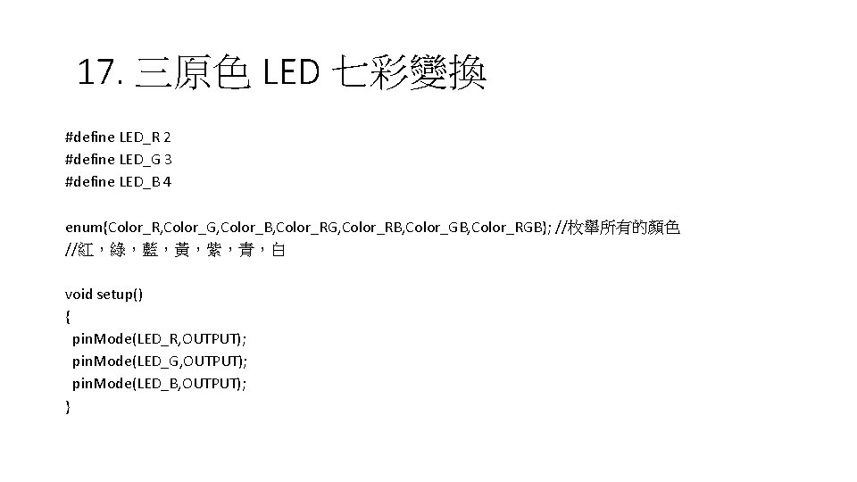 17. 三原色 LED 七彩變換 #define LED_R 2 #define LED_G 3 #define LED_B 4 enum{Color_R,