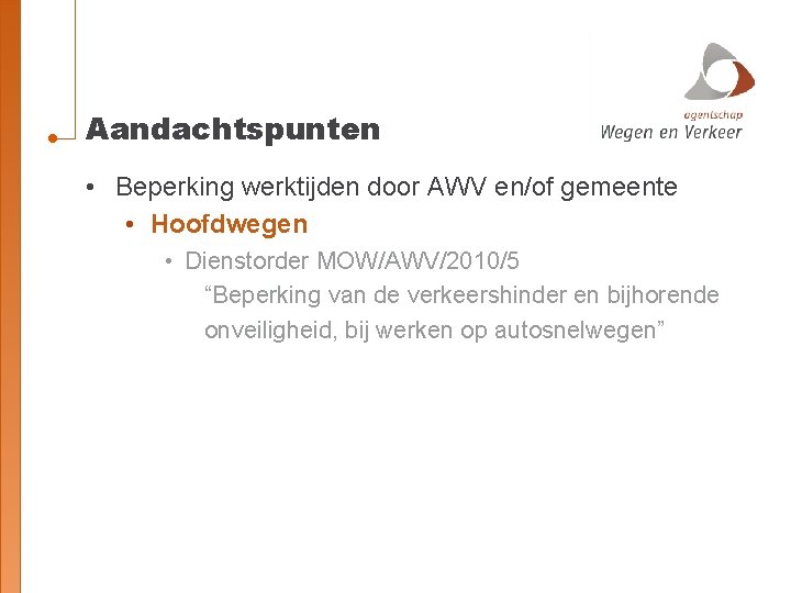 Aandachtspunten • Beperking werktijden door AWV en/of gemeente • Hoofdwegen • Dienstorder MOW/AWV/2010/5 “Beperking