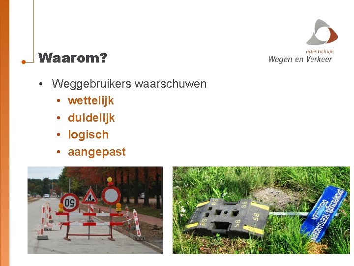 Waarom? • Weggebruikers waarschuwen • wettelijk • duidelijk • logisch • aangepast 