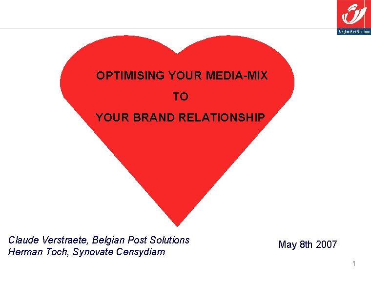 OPTIMISING YOUR MEDIA-MIX TO YOUR BRAND RELATIONSHIP Claude Verstraete, Belgian Post Solutions Herman Toch,