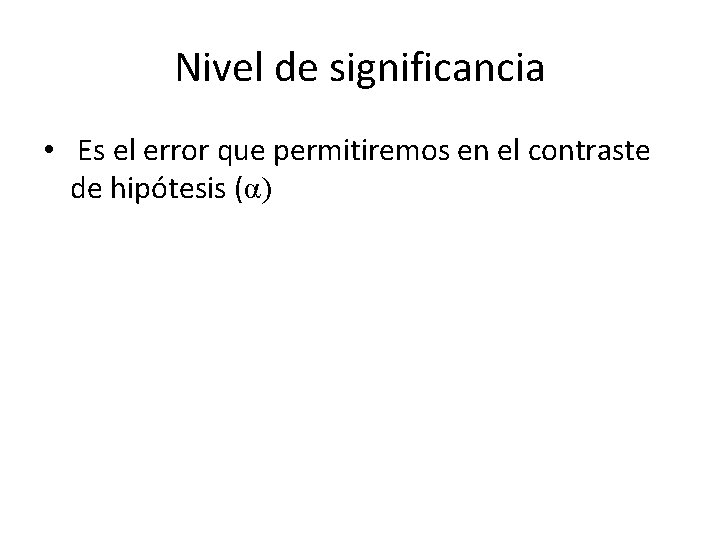 Nivel de significancia • Es el error que permitiremos en el contraste de hipótesis