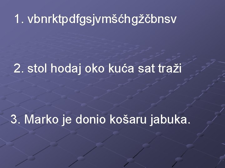 1. vbnrktpdfgsjvmšćhgžčbnsv 2. stol hodaj oko kuća sat traži 3. Marko je donio košaru