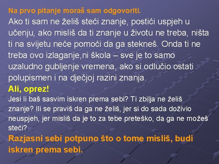 Na prvo pitanje moraš sam odgovoriti. Ako ti sam ne želiš steći znanje, postići