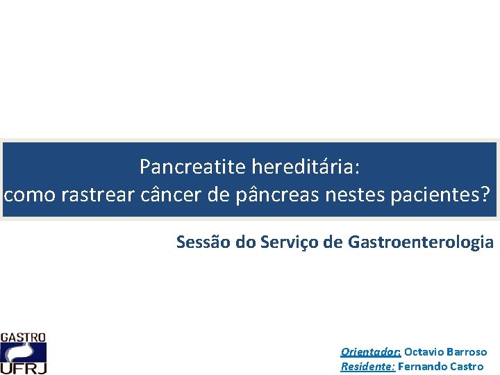 Pancreatite hereditária: como rastrear câncer de pâncreas nestes pacientes? Sessão do Serviço de Gastroenterologia
