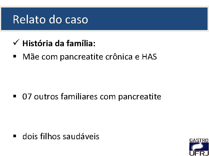 Relato do caso ü História da família: § Mãe com pancreatite crônica e HAS