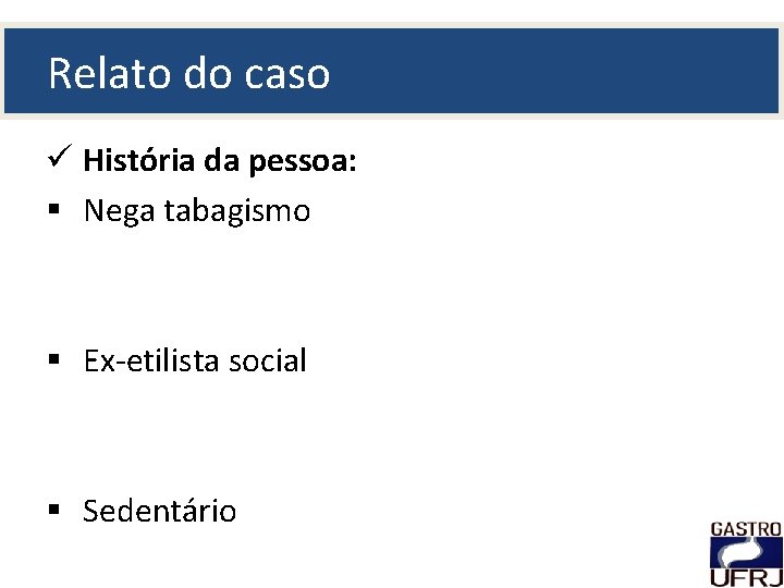 Relato do caso ü História da pessoa: § Nega tabagismo § Ex-etilista social §