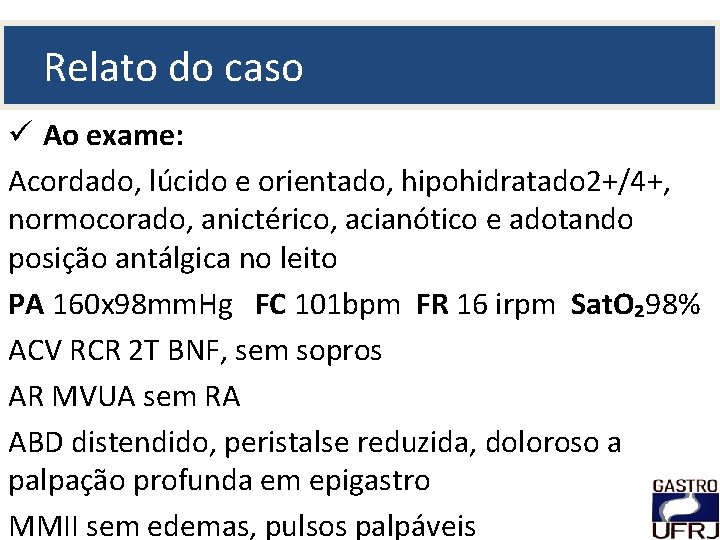 Relato do caso ü Ao exame: Acordado, lúcido e orientado, hipohidratado 2+/4+, normocorado, anictérico,