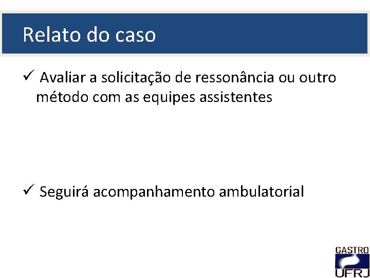 Relato do caso ü Avaliar a solicitação de ressonância ou outro método com as