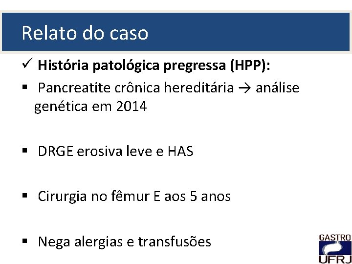 Relato do caso ü História patológica pregressa (HPP): § Pancreatite crônica hereditária → análise