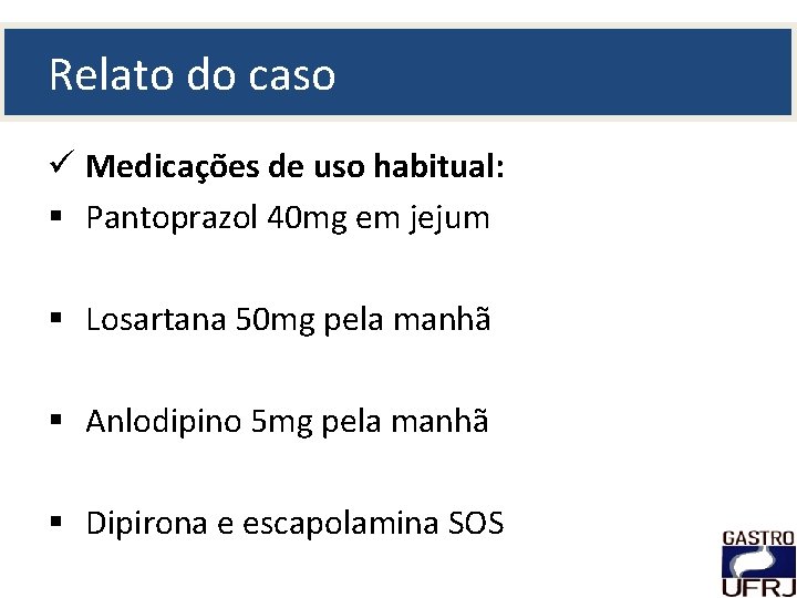 Relato do caso ü Medicações de uso habitual: § Pantoprazol 40 mg em jejum